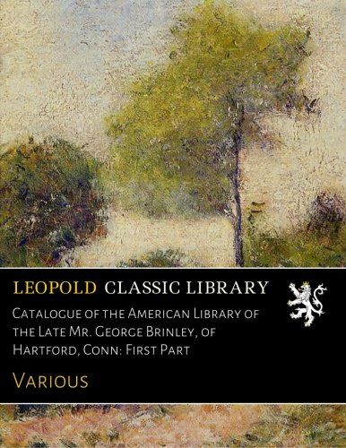 Catalogue of the American Library of the Late Mr. George Brinley, of Hartford, Conn: First Part