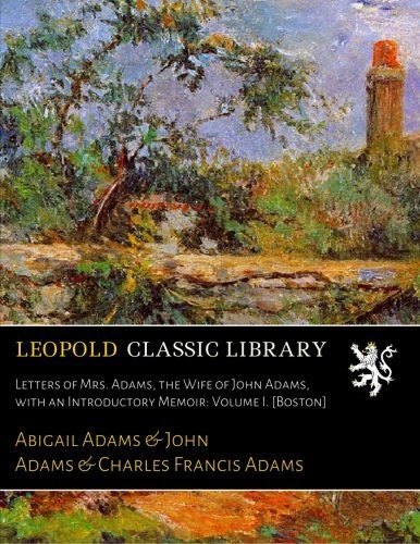 Letters of Mrs. Adams, the Wife of John Adams, with an Introductory Memoir: Volume I. [Boston]
