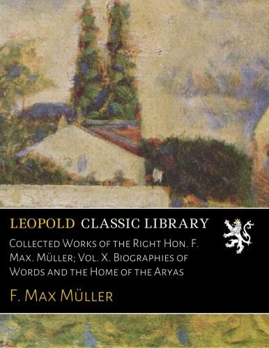 Collected Works of the Right Hon. F. Max. Müller; Vol. X. Biographies of Words and the Home of the Aryas