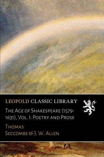 The Age of Shakespeare (1579-1631), Vol. I: Poetry and Prose