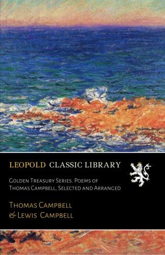 Golden Treasury Series. Poems of Thomas Campbell, Selected and Arranged