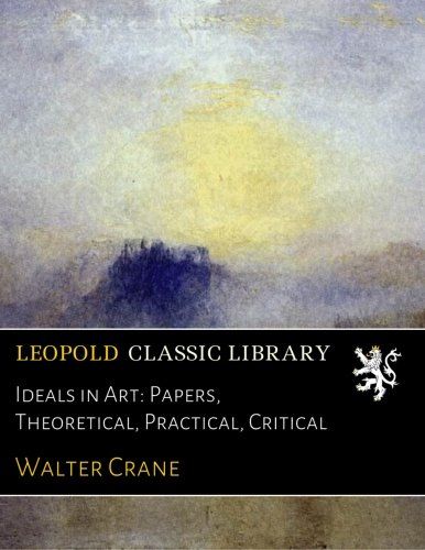 Ideals in Art: Papers, Theoretical, Practical, Critical