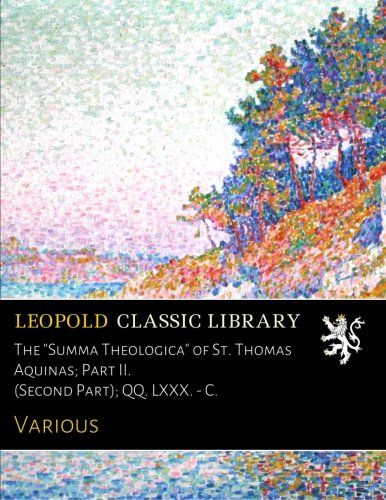 The "Summa Theologica" of St. Thomas Aquinas; Part II. (Second Part); QQ. LXXX. - C.