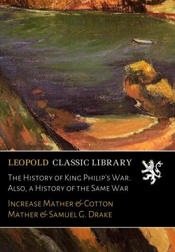 The History of King Philip's War. Also, a History of the Same War