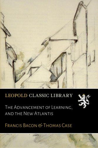 The Advancement of Learning, and the New Atlantis
