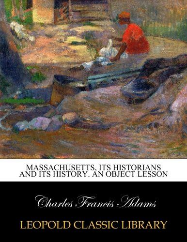 Massachusetts, its historians and its history. An object lesson