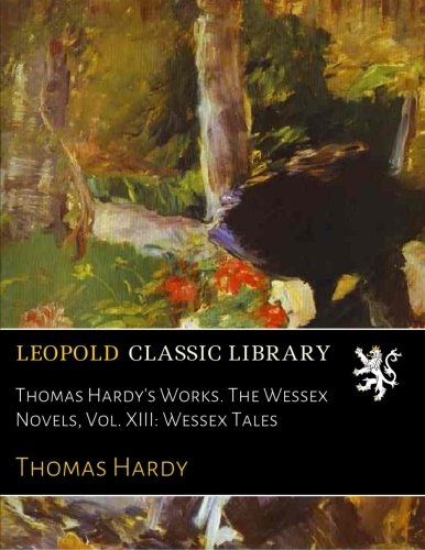 Thomas Hardy's Works. The Wessex Novels, Vol. XIII: Wessex Tales