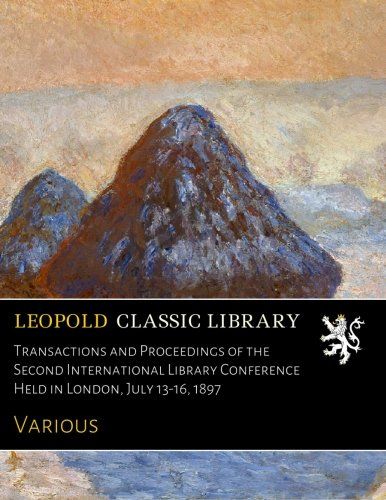 Transactions and Proceedings of the Second International Library Conference Held in London, July 13-16, 1897
