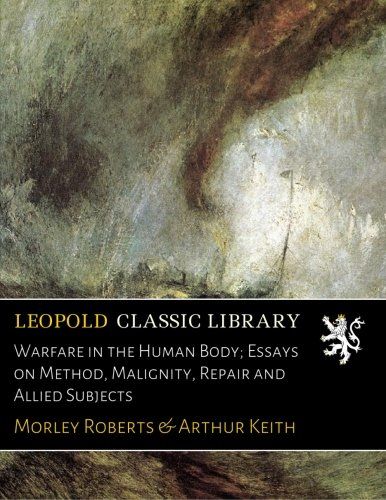 Warfare in the Human Body; Essays on Method, Malignity, Repair and Allied Subjects