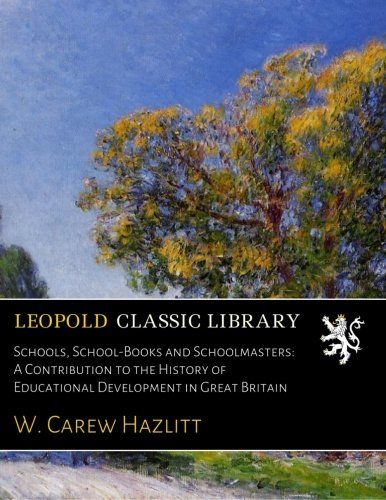 Schools, School-Books and Schoolmasters: A Contribution to the History of Educational Development in Great Britain