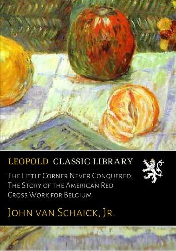 The Little Corner Never Conquered; The Story of the American Red Cross Work for Belgium