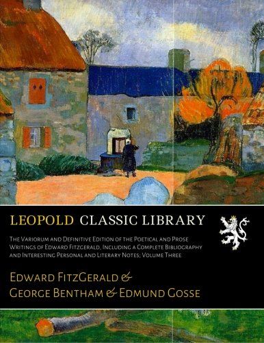 The Variorum and Definitive Edition of the Poetical and Prose Writings of Edward Fitzgerald, Including a Complete Bibliography and Interesting Personal and Literary Notes; Volume Three