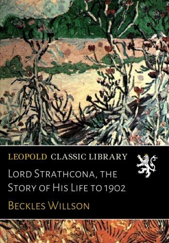 Lord Strathcona, the Story of His Life to 1902