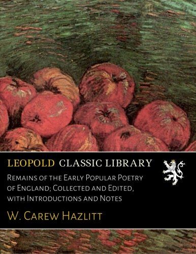 Remains of the Early Popular Poetry of England; Collected and Edited, with Introductions and Notes