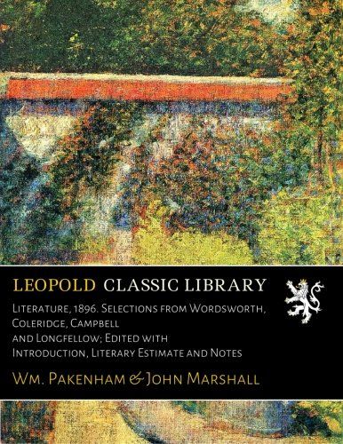Literature, 1896. Selections from Wordsworth, Coleridge, Campbell and Longfellow; Edited with Introduction, Literary Estimate and Notes