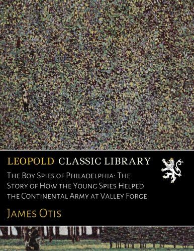 The Boy Spies of Philadelphia: The Story of How the Young Spies Helped the Continental Army at Valley Forge
