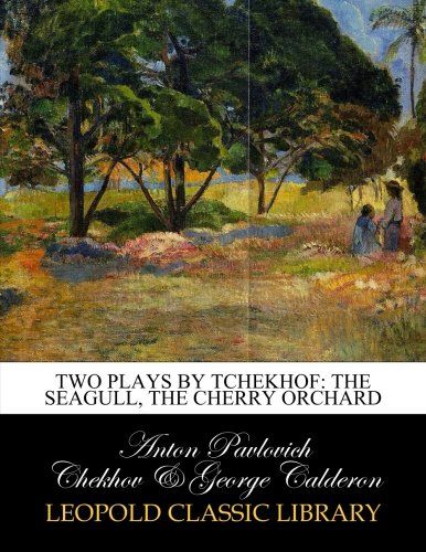Two plays by Tchekhof: the Seagull, the Cherry orchard