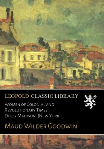 Women of Colonial and Revolutionary Times. Dolly Madison. [New York]