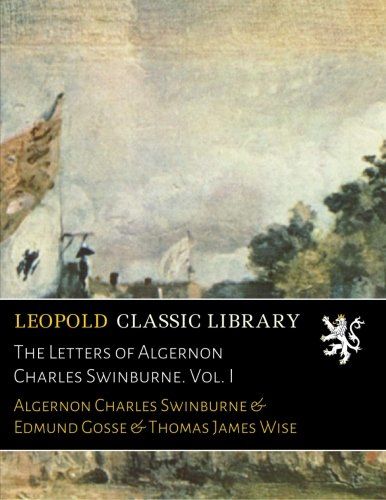 The Letters of Algernon Charles Swinburne. Vol. I
