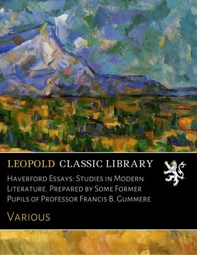 Haverford Essays: Studies in Modern Literature. Prepared by Some Former Pupils of Professor Francis B. Gummere