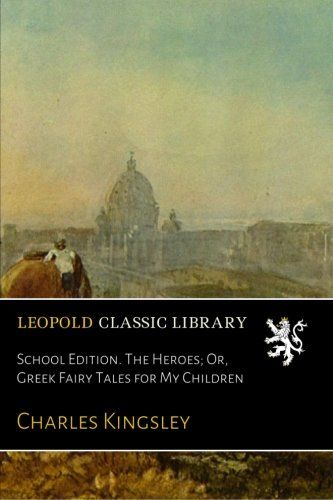 School Edition. The Heroes; Or, Greek Fairy Tales for My Children