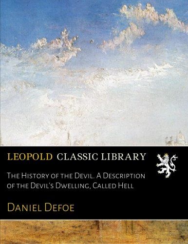The History of the Devil. A Description of the Devil's Dwelling, Called Hell
