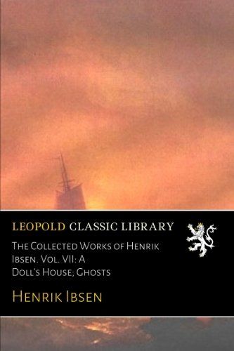The Collected Works of Henrik Ibsen. Vol. VII: A Doll's House; Ghosts