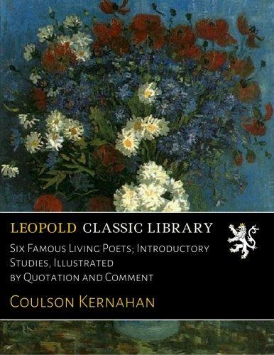 Six Famous Living Poets; Introductory Studies, Illustrated by Quotation and Comment