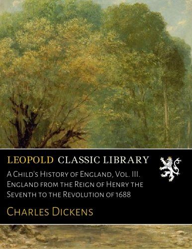 A Child's History of England, Vol. III. England from the Reign of Henry the Seventh to the Revolution of 1688
