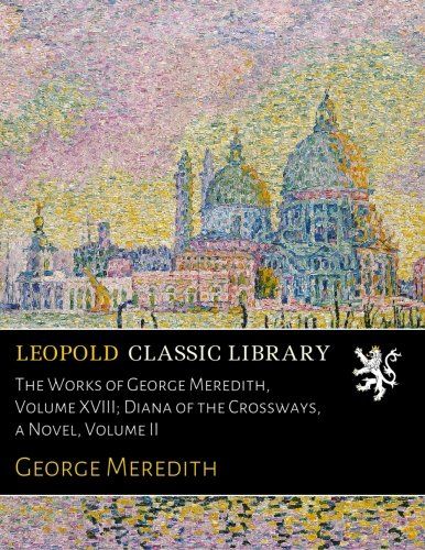 The Works of George Meredith, Volume XVIII; Diana of the Crossways, a Novel, Volume II