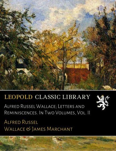Alfred Russel Wallace; Letters and Reminiscences. In Two Volumes, Vol. II
