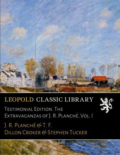 Testimonial Edition. The Extravaganzas of J. R. Planché, Vol. I