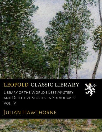 Library of the World's Best Mystery and Detective Stories. In Six Volumes. Vol. IV