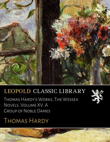 Thomas Hardy's Works. The Wessex Novels. Volume XV. A Group of Noble Dames
