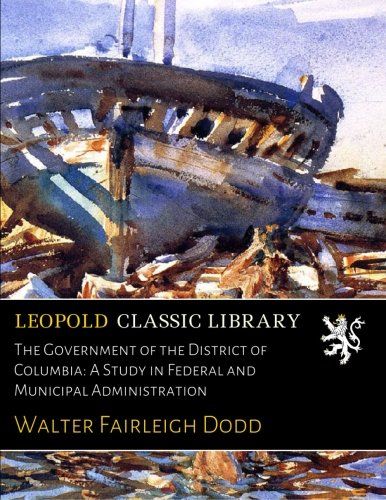 The Government of the District of Columbia: A Study in Federal and Municipal Administration