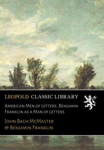 American Men of Letters. Benjamin Franklin as a Man of Letters