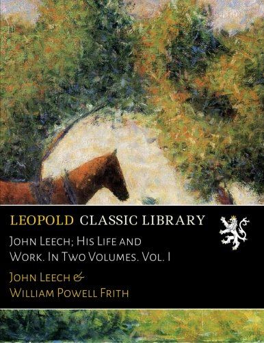 John Leech; His Life and Work. In Two Volumes. Vol. I