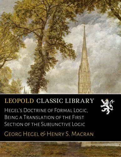 Hegel's Doctrine of Formal Logic, Being a Translation of the First Section of the Subjunctive Logic