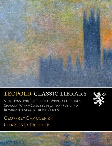 Selections from the Poetical Works of Geoffrey Chaucer: With a Concise Life of That Poet, and Remarks Illustrative of His Genius