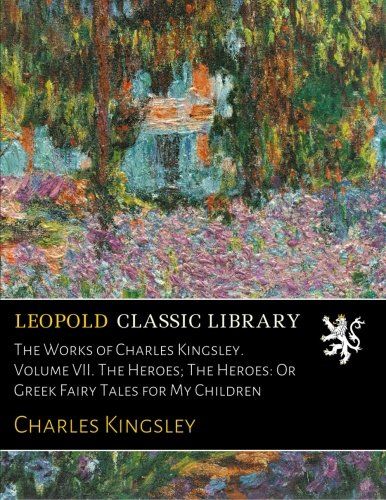 The Works of Charles Kingsley. Volume VII. The Heroes; The Heroes: Or Greek Fairy Tales for My Children