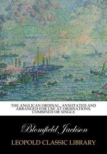 The Anglican Ordinal, annotated and arranged for use at ordinations, combined or single