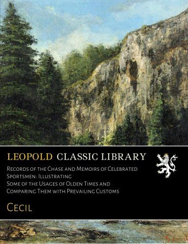 Records of the Chase and Memoirs of Celebrated Sportsmen: Illustrating Some of the Usages of Olden Times and Comparing Them with Prevailing Customs