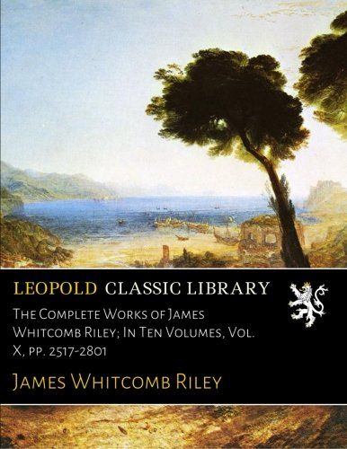 The Complete Works of James Whitcomb Riley; In Ten Volumes, Vol. X, pp. 2517-2801