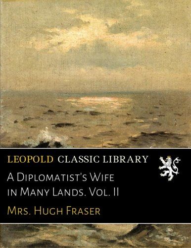 A Diplomatist's Wife in Many Lands. Vol. II