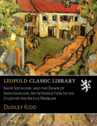 Kafir Socialism, and the Dawn of Individualism; An Introduction to the Study of the Native Problem