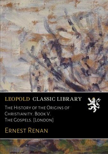 The History of the Origins of Christianity. Book V. The Gospels. [London]