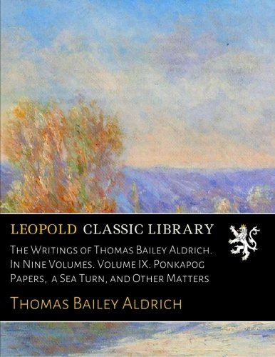 The Writings of Thomas Bailey Aldrich. In Nine Volumes. Volume IX. Ponkapog Papers,  a Sea Turn, and Other Matters