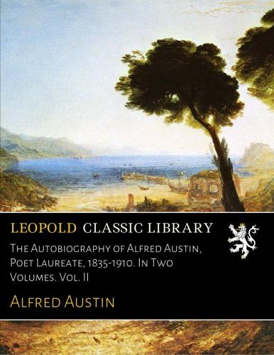 The Autobiography of Alfred Austin, Poet Laureate, 1835-1910. In Two Volumes. Vol. II