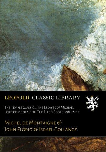 The Temple Classics. The Essayes of Michael, Lord of Montaigne. The Third Booke; Volume 1