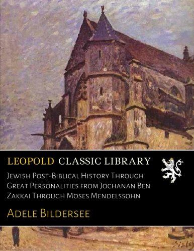 Jewish Post-Biblical History Through Great Personalities from Jochanan Ben Zakkai Through Moses Mendelssohn